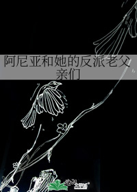 阿尼亚和她的反派老父亲们