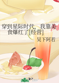 穿到星际时代,我靠美食爆红了[经营]