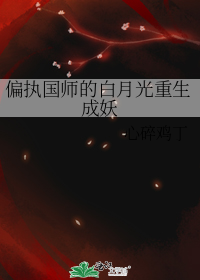 偏执国师的白月光重生成妖