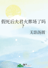 假死后夫君火葬场了吗？