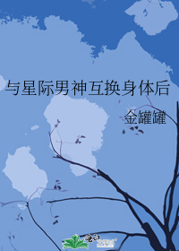 与星际男神互换身体后