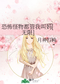 恐怖怪物都管我叫妈[无限]