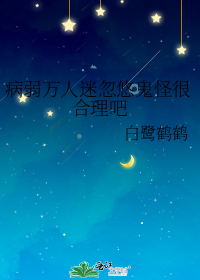 病弱万人迷忽悠鬼怪很合理吧
