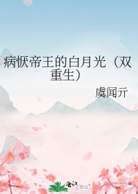 病恹帝王的白月光（双重生）