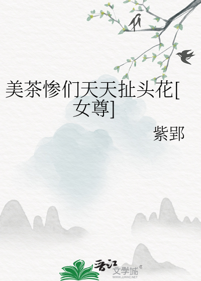 美茶惨们天天扯头花[女尊]