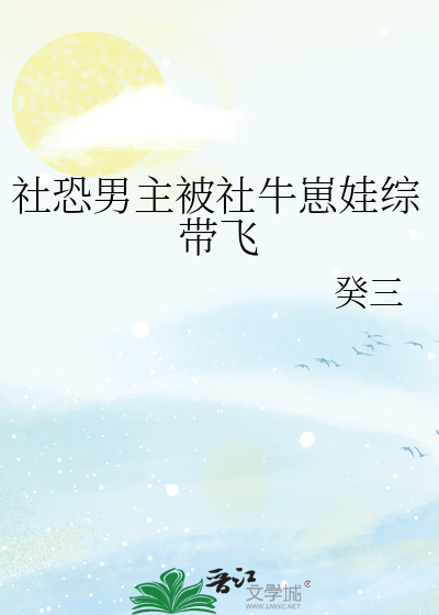 社恐男主被社牛崽娃综带飞