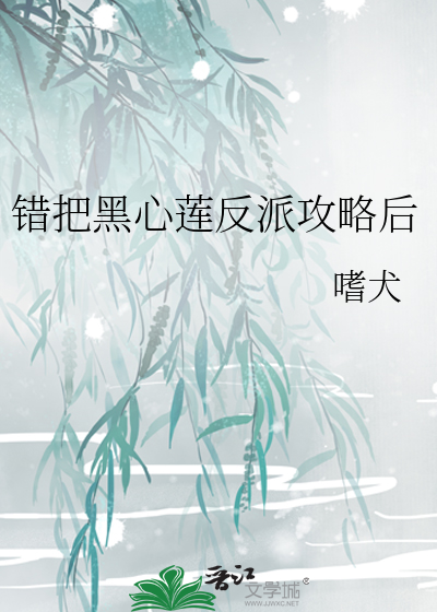错把黑心莲反派攻略后