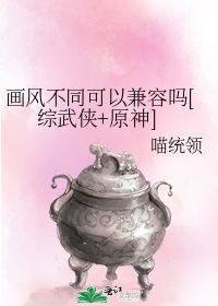 画风不同可以兼容吗[综武侠+原神]