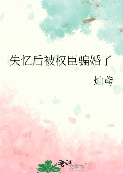 失忆后被权臣骗婚了