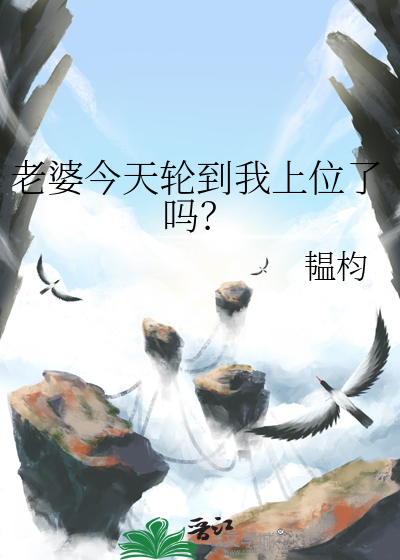 老婆今天轮到我上位了吗？