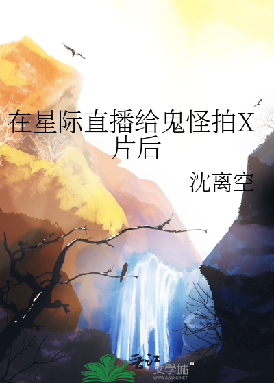 在星际直播给鬼怪拍X片后
