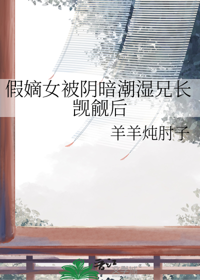 假嫡女被阴暗潮湿兄长觊觎后