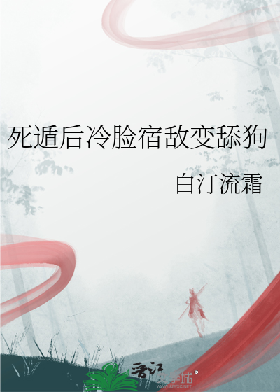 死遁后冷脸宿敌变舔狗