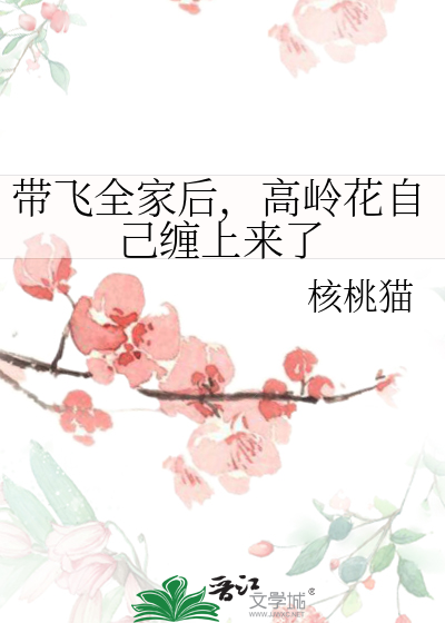 带飞全家后,高岭花自己缠上来了