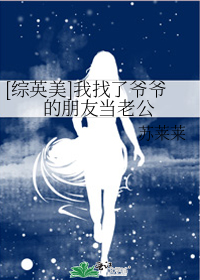 [综英美]我找了爷爷的朋友当老公