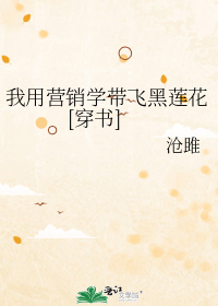 我用营销学带飞黑莲花[穿书]