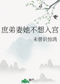 庶弟妻她不想入宫