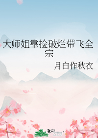 大师姐靠捡破烂带飞全宗
