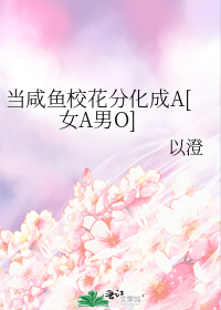 当咸鱼校花分化成A[女A男O]