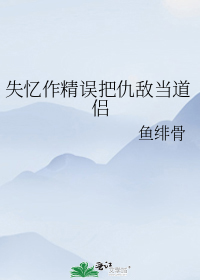 失忆作精误把仇敌当道侣