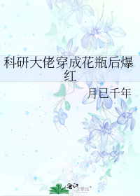 科研大佬穿成花瓶后爆红