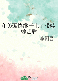 和美强惨继子上了带娃综艺后