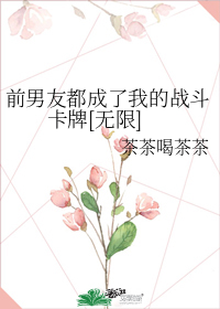 前男友都成了我的战斗卡牌[无限]