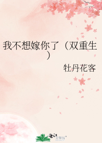 我不想嫁你了（双重生）