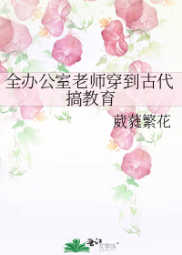 全办公室老师穿到古代搞教育
